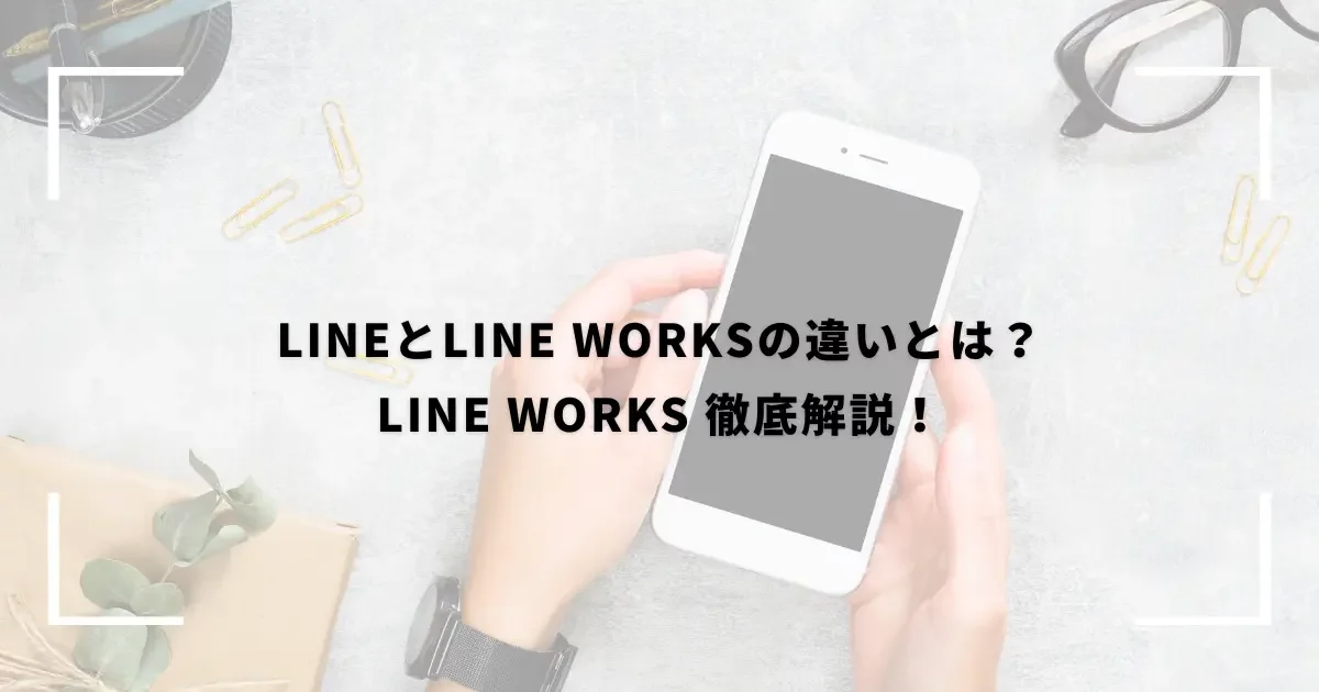LINEとLINE WORKSの違いとは？ LINE WORKS 徹底解説！